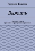 Выжить. Повесть военного времени и перестроечные рассказы (Людмила Филатова)