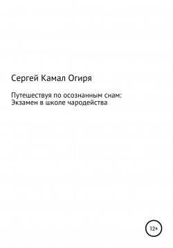 Книга "Путешествуя по осознанным снам: Экзамен в школе чародейства" – Сергей Камал Огиря, 2021