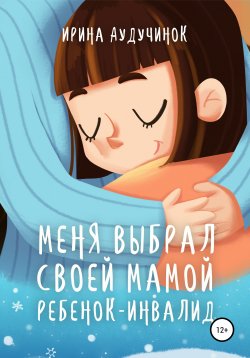 Книга "Меня выбрал своей мамой ребенок-инвалид" – Ирина Аудучинок, 2021