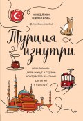 Книга "Турция изнутри. Как на самом деле живут в стране контрастов на стыке религий и культур?" (Анжелика Щербакова, 2020)