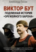Книга "Виктор Бут. Подлинная история «оружейного барона»" (Александр Гасюк, 2021)