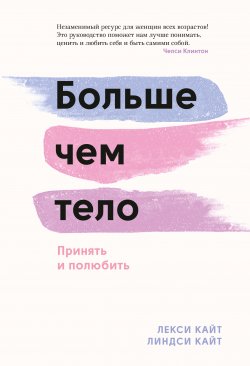 Книга "Больше чем тело. Принять и полюбить" {МИФ Саморазвитие} – Лекси Кайт, Линдси Кайт, 2020