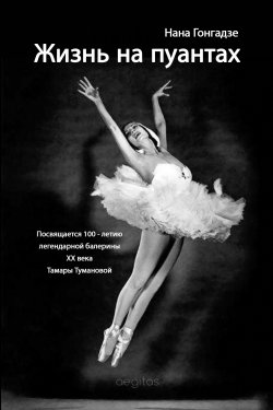 Книга "Жизнь на пуантах. Легендарная балерина XX века Тамара Туманова" – Нана Гонгадзе, 2021