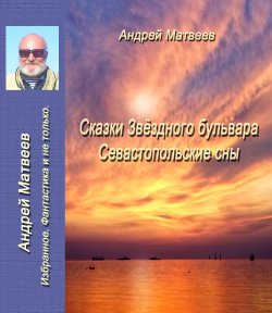 Книга "Сказка Звездного бульвара. Севастопольские сны / Фантастика и не только" – Андрей Матвеев, 2021