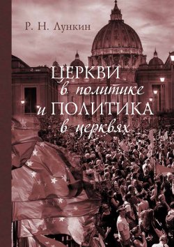 Книга "Церкви в политике и политика в церквях. Как современное христианство меняет европейское общество" – Роман Лункин, 2020