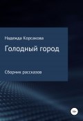 Голодный город. Сборник рассказов (Надежда Корсакова, 2021)