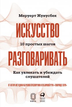 Книга "Искусство разговаривать: 10 простых шагов. Как увлекать и убеждать слушателей" – Меруерт Жунусбек, 2021