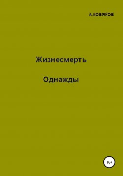 Книга "Жизнесмерть. Однажды" – Алексей Кобяков, 2021