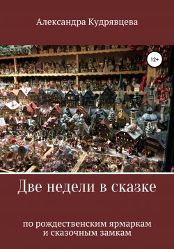 Книга "Две недели в сказке: по рождественским ярмаркам и сказочным замкам" – Александра Кудрявцева, 2018