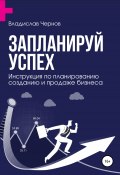 Запланируй успех. Бизнес-план по созданию и продаже бизнеса (Владислав Чернов, 2021)