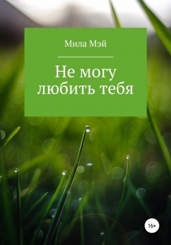 Книга "Не могу любить тебя" – Мила Мэй, 2021