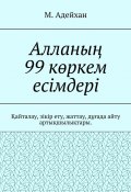 Алланың 99 көркем есімдері. Қайталау, зікір ету, жаттау, дұғада айту артықшылықтары (М. Адейхан)