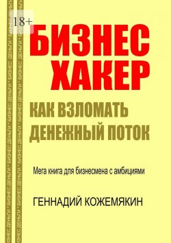 Книга "Бизнес-хакер. Как взломать денежный поток. Мегакнига для бизнесмена с амбициями" – Геннадий Кожемякин