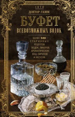 Книга "Буфет всевозможных водок. Более 540 старинных рецептов водок, ликеров, ароматических вод, сиропов и уксусов" – Вильгельм Гамм, 1870