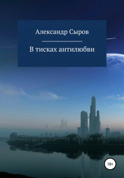 Книга "В тисках антилюбви" – Александр Сыров, 2021