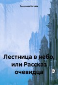 Лестница в небо, или Рассказ очевидца (Александр Катеров, 2021)