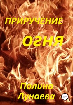 Книга "Приручение огня" – Полина Лунаева, 2021