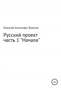 Русский проект. Часть 1. «Начала» (Николай Бологан, 2021)