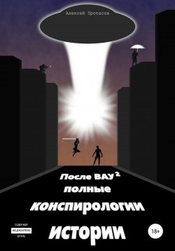 Книга "После ВАУ 2. Полные конспирологии истории" – Алексей Протасов, 2021