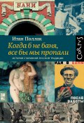 Когда б не баня, все бы мы пропали. История старинной русской традиции (Итан Поллок, 2019)