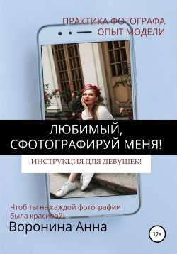 Книга "Любимый, сфотографируй меня! Инструкция для девушек" – Анна Воронина, 2020