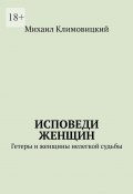 Исповеди Женщин. Гетеры и женщины не легкой судьбы (Михаил Климовицкий)