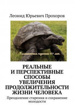 Книга "Реальные и перспективные способы увеличения продолжительности жизни человека. Преодоление старения и сохранение молодости" – Леонид Прохоров