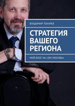 Книга "Стратегия вашего региона. Мой блог на «Эхе Москвы»" – Владимир Токарев