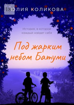 Книга "Под жарким небом Батуми. История, в которой каждый найдёт себя" – Юлия Коликова
