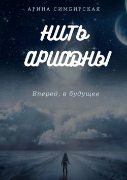 Книга "Нить Ариадны. Вперед, в будущее" – Арина Симбирская