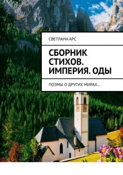 Книга "Сборник стихов. Империя. Оды. Поэмы о других мирах…" – Светлана Арс