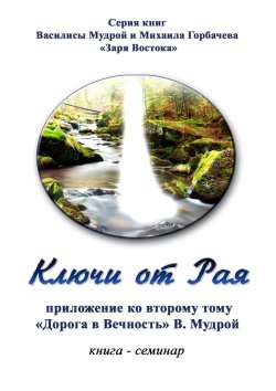 Книга "Ключи от Рая. Книга-семинар. Приложение ко второму тому «Дорога в Вечность» В. Мудрой" – Василиса Мудрая, Михаил Горбачев