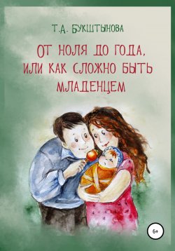 Книга "От ноля до года, или Как сложно быть младенцем" – Татьяна Букштынова, 2021