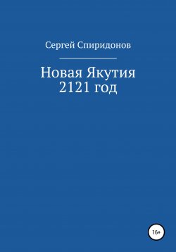 Книга "Новая Якутия. 2121 год" – Сергей Спиридонов, 2020