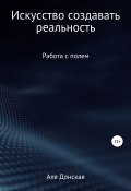 Энергетическое поле. Искусство создавать реальность (Аля Донская, 2021)