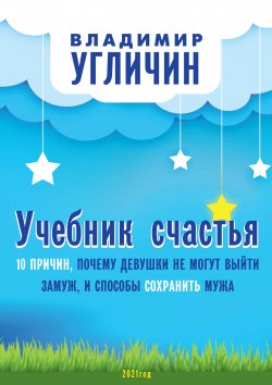 Книга "Учебник счастья. 10 Причин, почему девушки не могут выйти замуж, и способы сохранить мужа" – Владимир Угличин, 2021