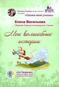 Мои волшебные истории. Сборник Самоисполняющихся Сказок (Елена Васильева)