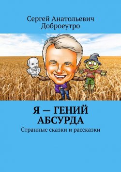 Книга "Я – гений абсурда. Странные сказки и рассказки" – Сергей Доброеутро