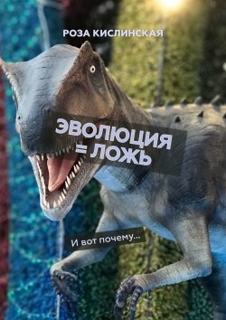 Книга "Эволюция = ложь. И вот почему…" – Роза Кислинская