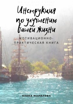 Книга "Инструкция по улучшению Вашей жизни. Мотивационно-практическая книга" – Елена Марилова