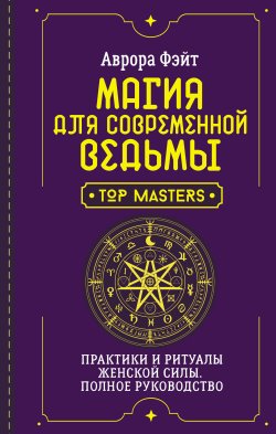 Книга "Магия для современной ведьмы. Практики и ритуалы женской силы. Полное руководство" {Школа эзотерики} – Аврора Фэйт, 2021