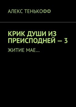 Книга "Крик души из преисподней – 3. Житие мае…" – Алекс Тенькофф