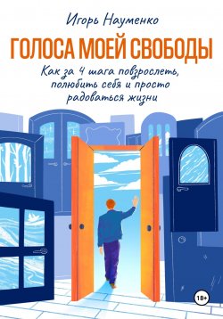 Книга "Голоса моей свободы. Как за 4 шага повзрослеть, полюбить себя и просто радоваться жизни" – Игорь Науменко, 2021