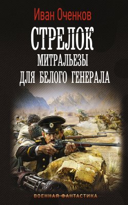 Книга "Стрелок. Митральезы для Белого генерала" {Стрелок} – Иван Оченков, 2021