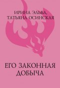Книга "Его законная добыча" (Ирина Эльба, Осинская Татьяна, 2021)