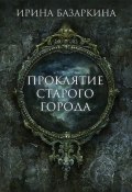 Книга "Проклятие Старого города" (Ирина Базаркина, 2021)