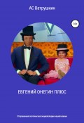 ЕВГЕНИЙ ОНЕГИН ПЛЮС. Откровенная поэтическая энциклопедия нашей жизни (АС Ватрушкин, 2018)