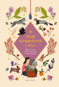 Книга "Твоя волшебная сила. 40 ритуалов, чтобы наполнить жизнь чудесами" {МИФ Детство} – Ариэль Косби, 2020