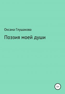 Книга "Поэзия моей души" – Оксана Глушакова, 2021