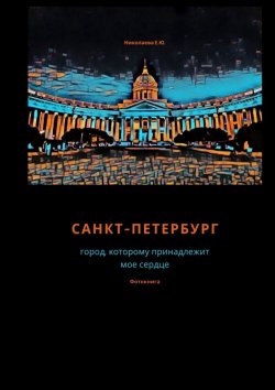 Книга "Санкт-Петербург. Город, которому принадлежит мое сердце. Фотокнига" – Екатерина Николаева